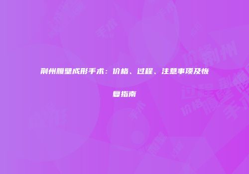 荆州腹壁成形手术：价格、过程、注意事项及恢复指南
