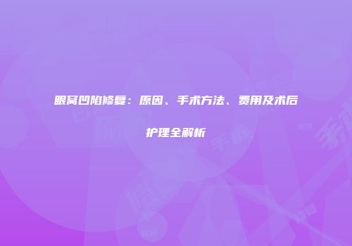眼窝凹陷修复：原因、手术方法、费用及术后护理全解析