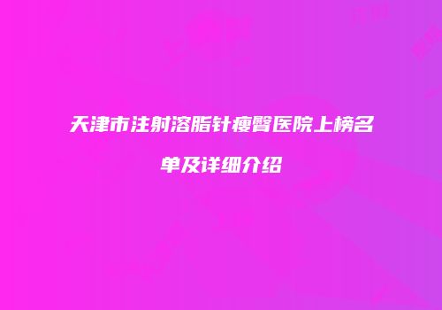 天津市注射溶脂针瘦臀医院上榜名单及详细介绍