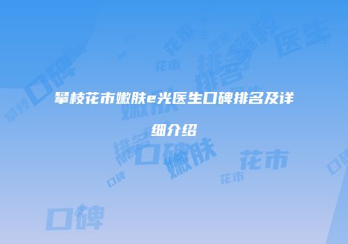 攀枝花市嫩肤e光医生口碑排名及详细介绍