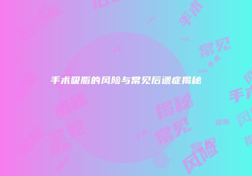 手术吸脂的风险与常见后遗症揭秘