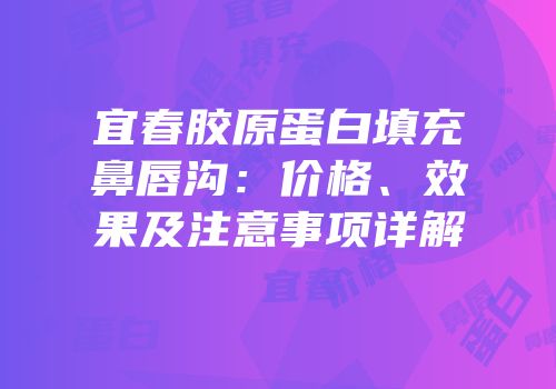 宜春胶原蛋白填充鼻唇沟：价格、效果及注意事项详解