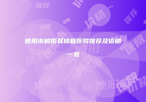 德阳市畸形耳修复医院推荐及价格一览