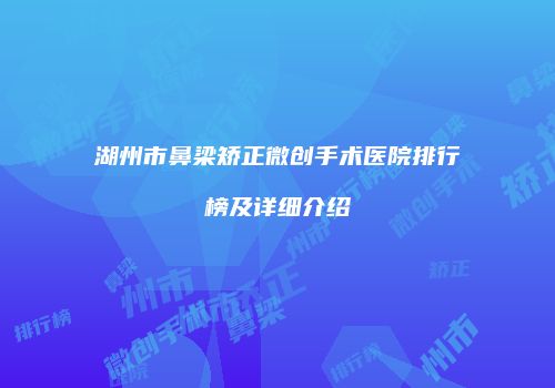 湖州市鼻梁矫正微创手术医院排行榜及详细介绍