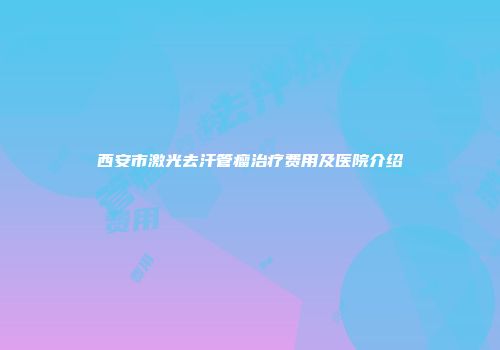 西安市激光去汗管瘤治疗费用及医院介绍