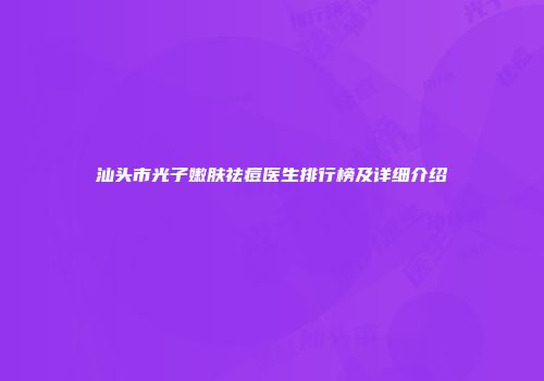 汕头市光子嫩肤祛痘医生排行榜及详细介绍