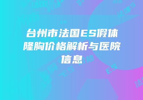 台州市法国ES假体隆胸价格解析与医院信息