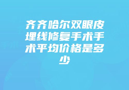 齐齐哈尔双眼皮埋线修复手术手术平均价格是多少