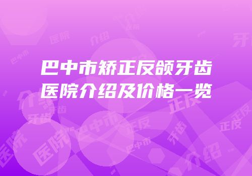 巴中市矫正反颌牙齿医院介绍及价格一览
