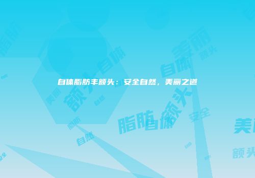 自体脂肪丰额头：安全自然，美丽之道