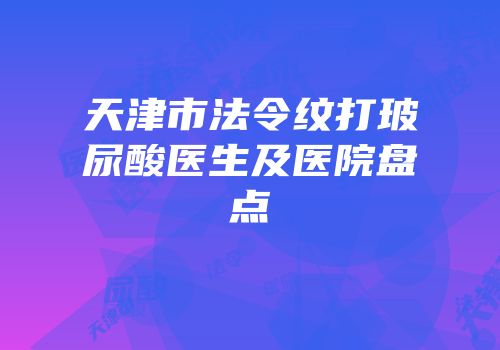 天津市法令纹打玻尿酸医生及医院盘点