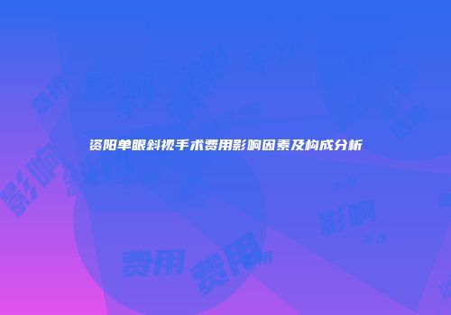 资阳单眼斜视手术费用影响因素及构成分析