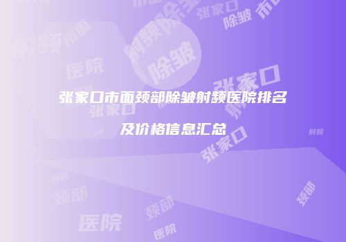 张家口市面颈部除皱射频医院排名及价格信息汇总