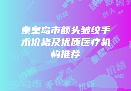 秦皇岛市额头皱纹手术价格及优质医疗机构推荐