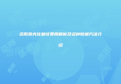 资阳激光祛皱纹费用解析及多种除皱方法介绍