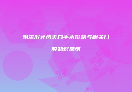 哈尔滨牙齿美白手术价格与相关口腔知识总结