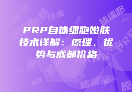 PRP自体细胞嫩肤技术详解：原理、优势与成都价格