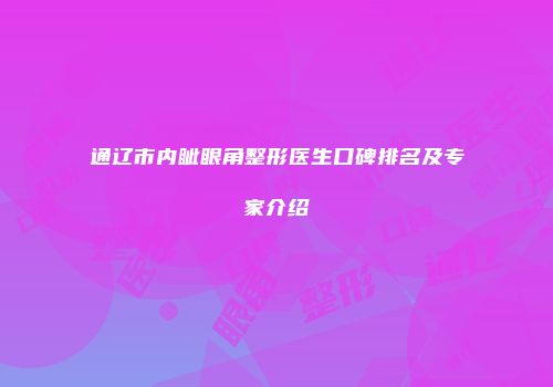 通辽市内眦眼角整形医生口碑排名及专家介绍