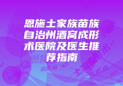 恩施土家族苗族自治州酒窝成形术医院及医生推荐指南