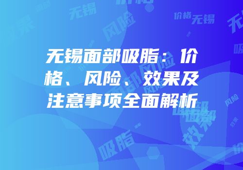 无锡面部吸脂：价格、风险、效果及注意事项全面解析