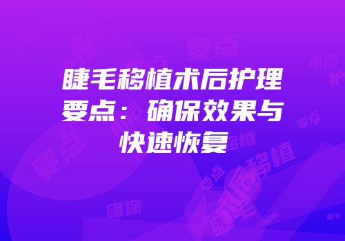 睫毛移植术后护理要点：确保效果与快速恢复