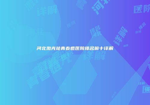 河北激光祛青春痘医院排名前十详解