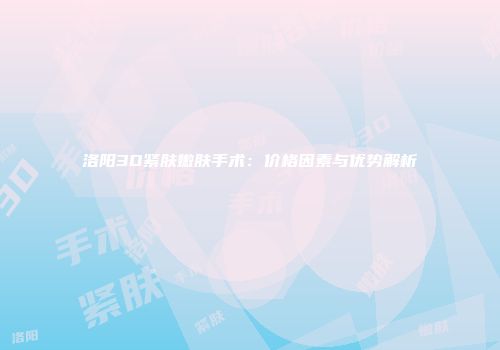洛阳3D紧肤嫩肤手术：价格因素与优势解析
