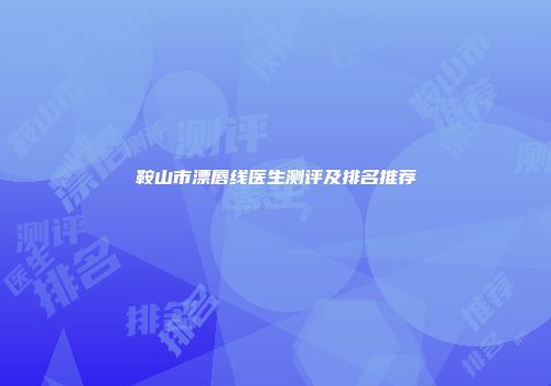 鞍山市漂唇线医生测评及排名推荐