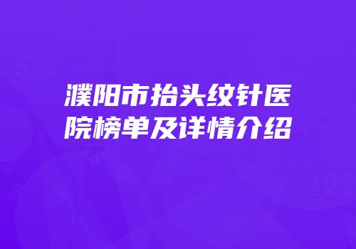 濮阳市抬头纹针医院榜单及详情介绍