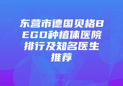 东营市德国贝格BEGO种植体医院排行及知名医生推荐
