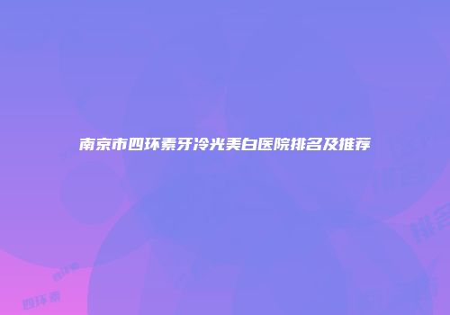 南京市四环素牙冷光美白医院排名及推荐