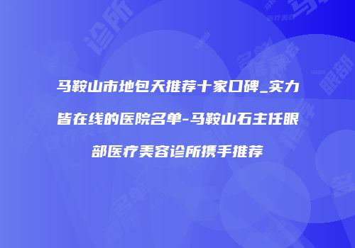 马鞍山市地包天推荐十家口碑_实力皆在线的医院名单-马鞍山石主任眼部医疗美容诊所携手推荐
