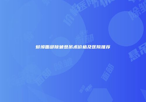 蚌埠面部除皱悬吊术价格及医院推荐