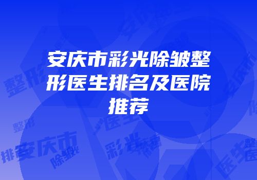 安庆市彩光除皱整形医生排名及医院推荐