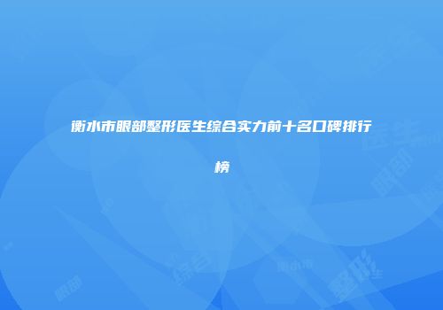 衡水市眼部整形医生综合实力前十名口碑排行榜