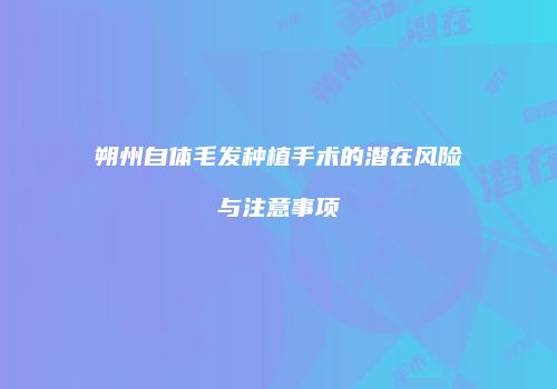 朔州自体毛发种植手术的潜在风险与注意事项