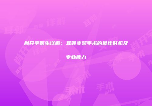 肖开宇医生详解：耳郭支架手术的最佳时机及专业能力