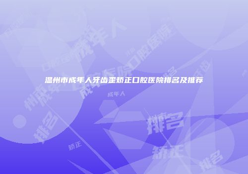 温州市成年人牙齿歪矫正口腔医院排名及推荐