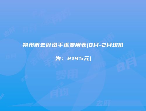 朔州市去肝斑手术费用表(8月-2月均价为：2195元)