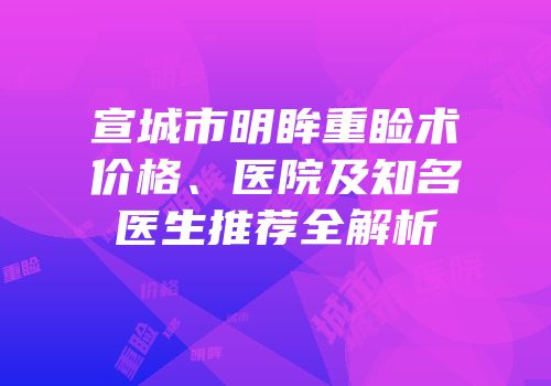 宣城市明眸重睑术价格、医院及知名医生推荐全解析