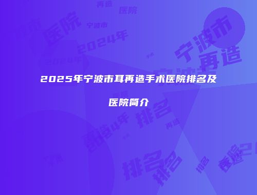 2025年宁波市耳再造手术医院排名及医院简介