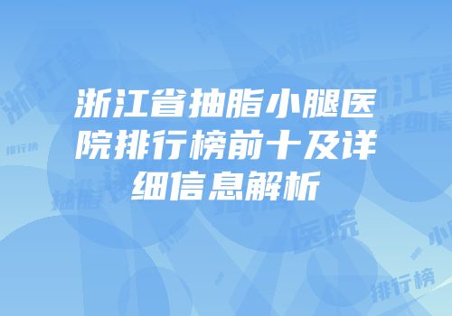 浙江省抽脂小腿医院排行榜前十及详细信息解析