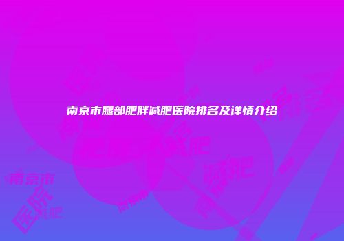南京市腿部肥胖减肥医院排名及详情介绍
