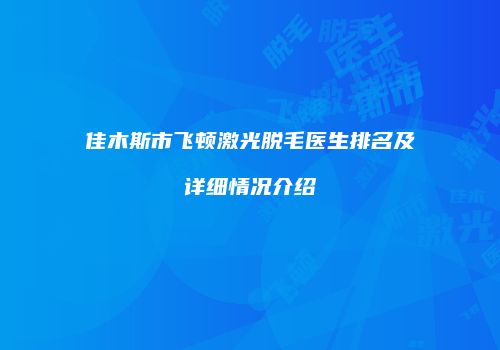 佳木斯市飞顿激光脱毛医生排名及详细情况介绍