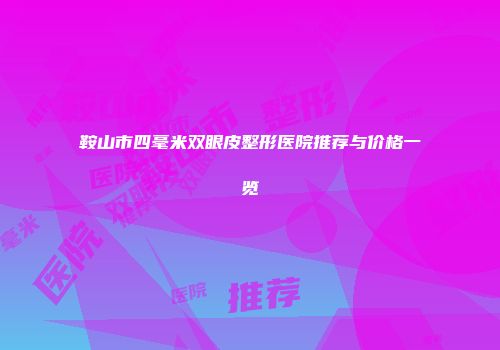 鞍山市四毫米双眼皮整形医院推荐与价格一览