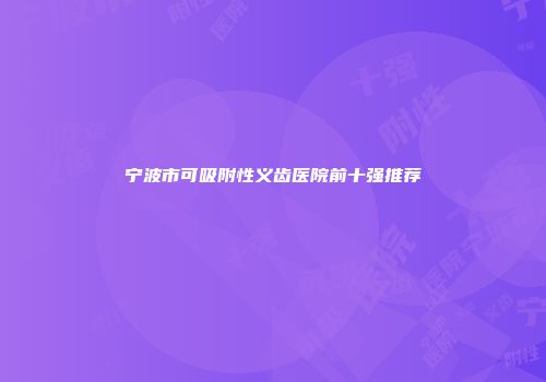 宁波市可吸附性义齿医院前十强推荐
