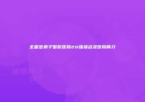 全国垫鼻子整形医院20强排名及医院简介