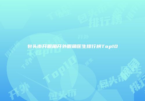 包头市开眼角开外眼角医生排行榜Top10