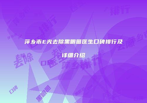 萍乡市E光去除黑眼圈医生口碑排行及详细介绍
