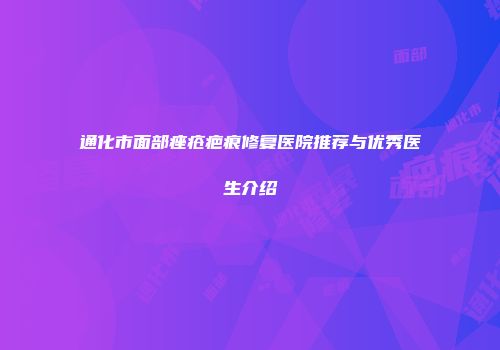 通化市面部痤疮疤痕修复医院推荐与优秀医生介绍